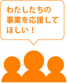 わたしたちの事業を応援してほしい！